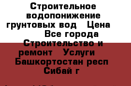 Строительное водопонижение грунтовых вод › Цена ­ 270 - Все города Строительство и ремонт » Услуги   . Башкортостан респ.,Сибай г.